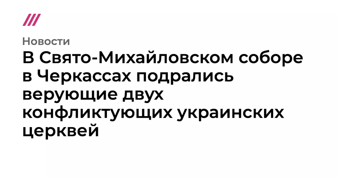 В Свято-Михайловском соборе в Черкассах подрались верующие двух конфликтующих украинских церквей