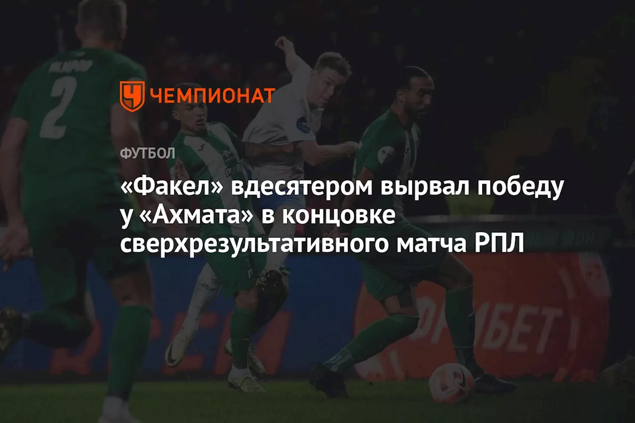 «Факел» вдесятером вырвал победу у «Ахмата» в концовке сверхрезультативного матча РПЛ