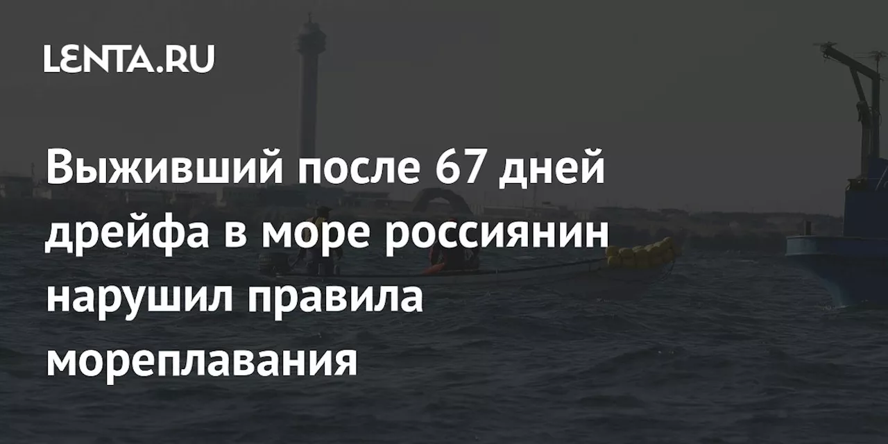 Выживший после 67 дней дрейфа в море россиянин нарушил правила мореплавания