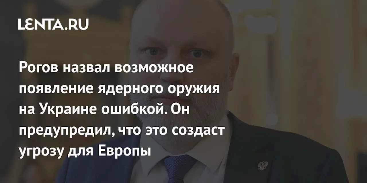 Рогов назвал возможное появление ядерного оружия на Украине ошибкой. Он предупредил, что это создаст угрозу для Европы