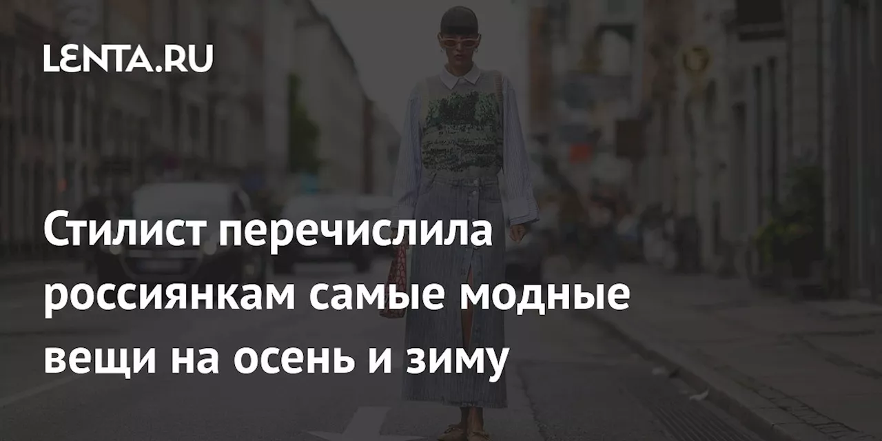 Стилист перечислила россиянкам самые модные вещи на осень и зиму