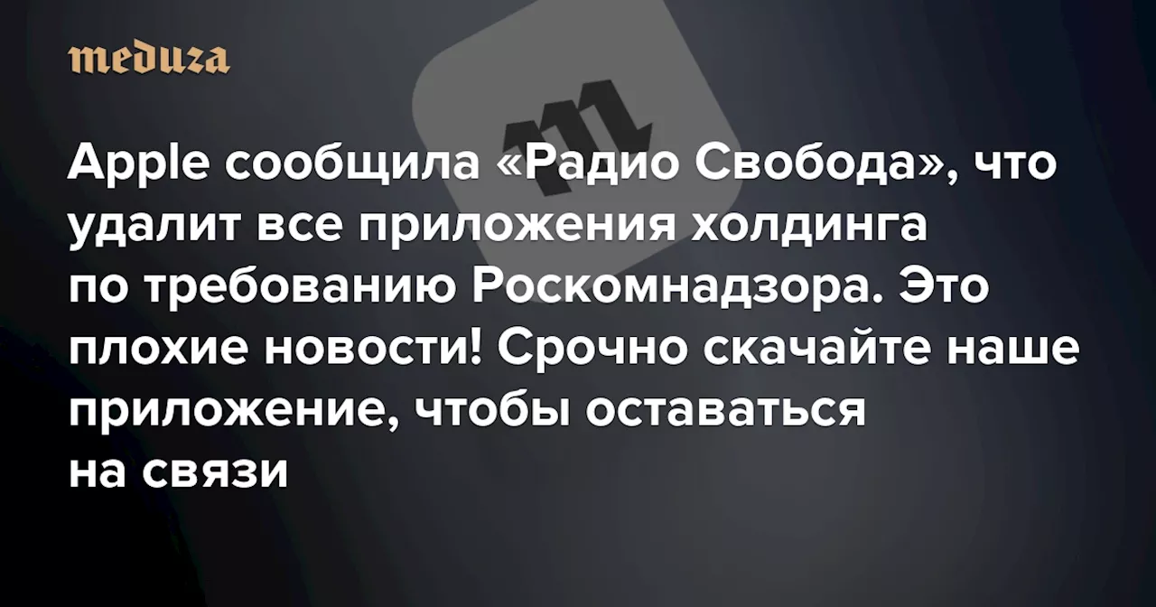 Apple сообщила «Радио Свобода», что удалит все приложения холдинга по требованию Роскомнадзора. Это плохие новости! Срочно скачайте наше приложение, чтобы оставаться на связи — Meduza