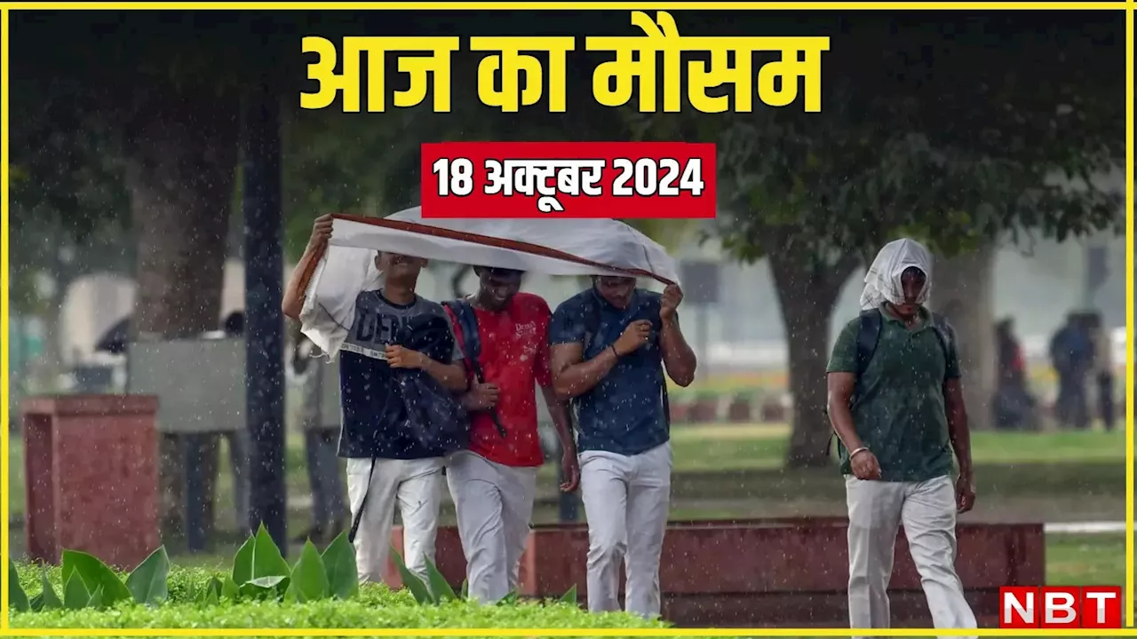 आज का मौसम 18 अक्टूबर 2024: दिल्ली-एनसीआर में ठंड की दस्तक, आज इन राज्यों में झमाझम बारिश का अलर्ट, पढ़िए मौसम का अपडेट