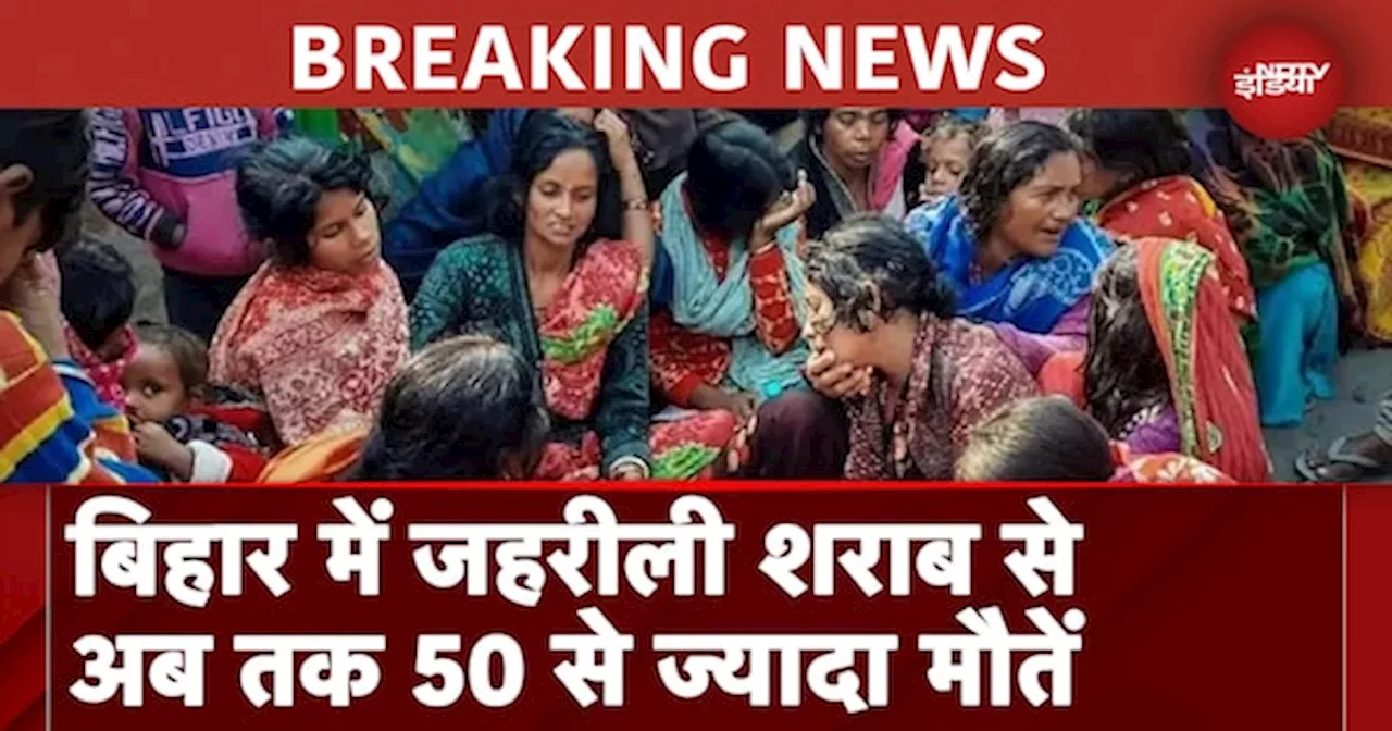 Bihar: जहरीली शराब से मरने वालों का बढ़ आंकड़ा, अब तक 50 से ज्यादा लोगों की मौत