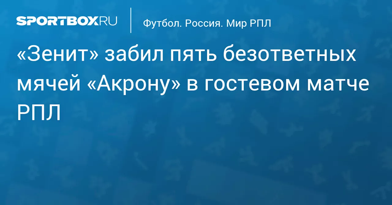 «Зенит» забил пять безответных мячей «Акрону» в гостевом матче РПЛ