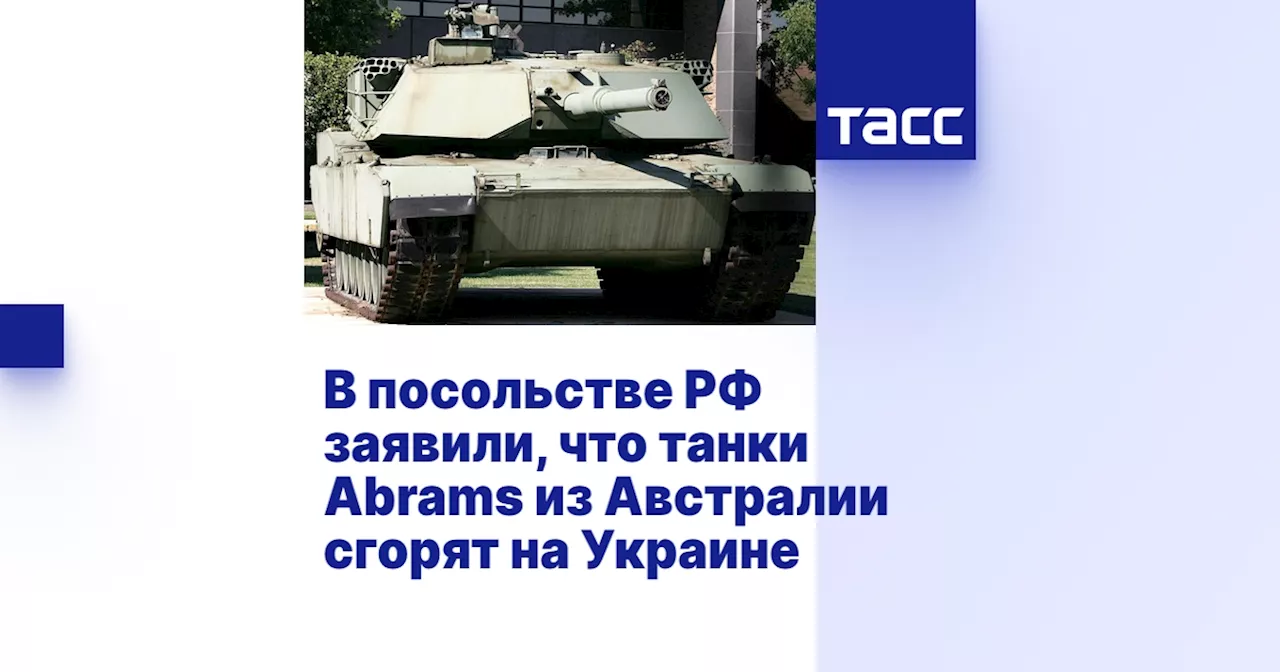 В посольстве РФ заявили, что танки Abrams из Австралии сгорят на Украине