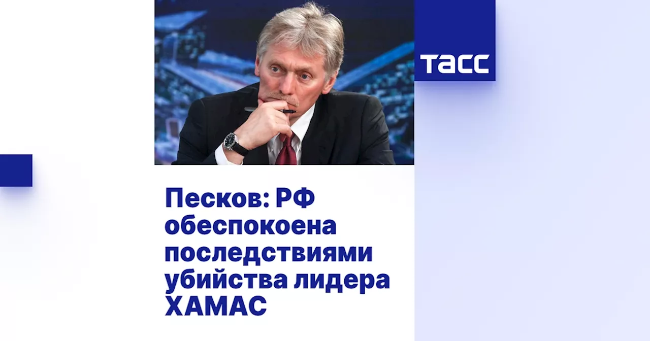 Песков: РФ обеспокоена последствиями убийства лидера ХАМАС