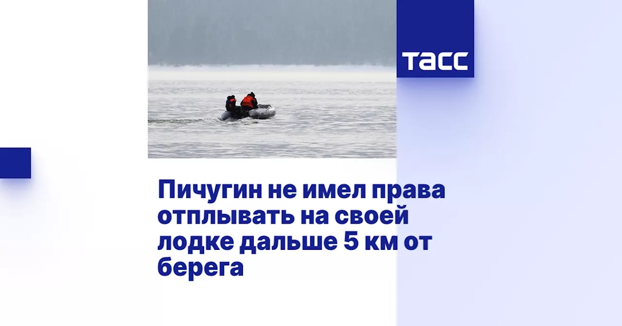 Пичугин не имел права отплывать на своей лодке дальше 5 км от берега