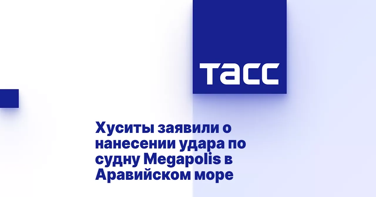 Хуситы заявили о нанесении удара по судну Megapolis в Аравийском море