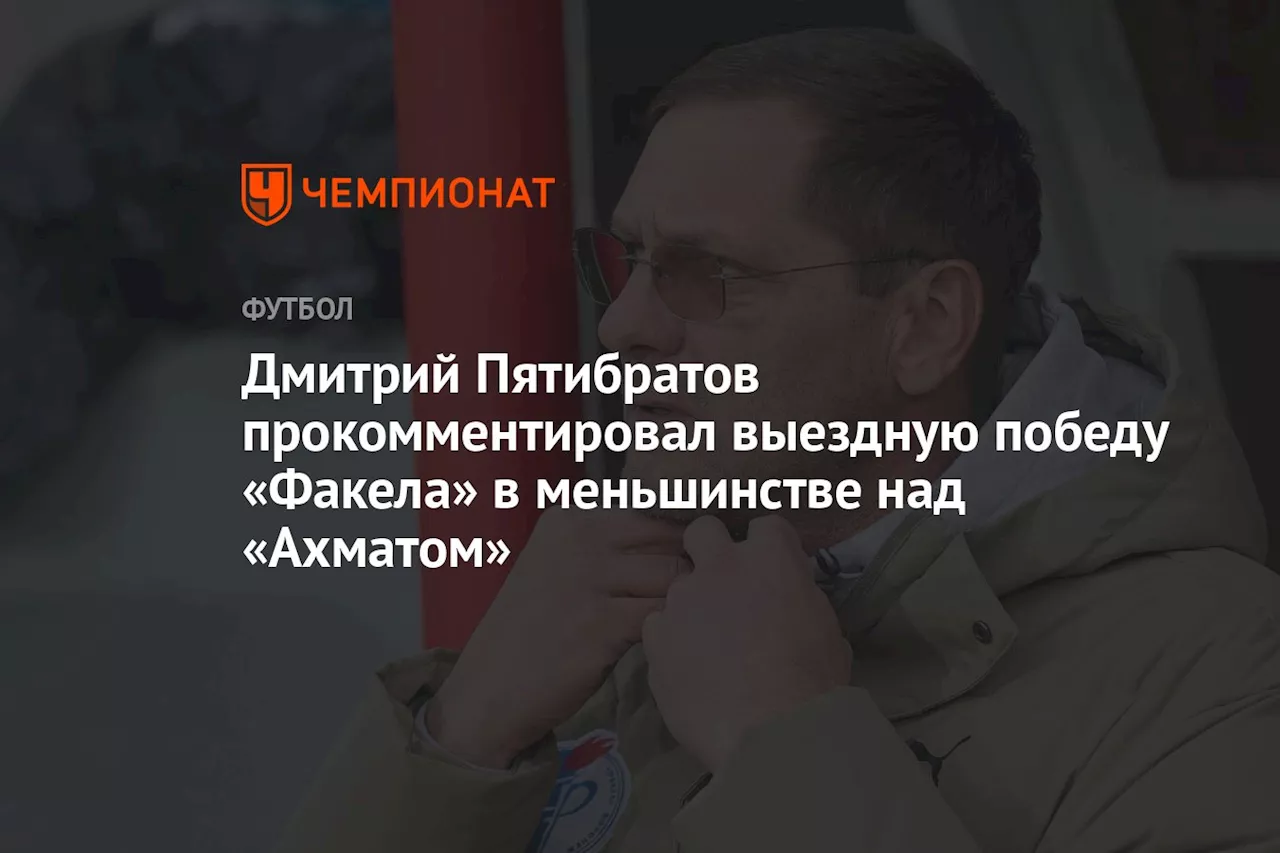 Дмитрий Пятибратов прокомментировал выездную победу «Факела» в меньшинстве над «Ахматом»