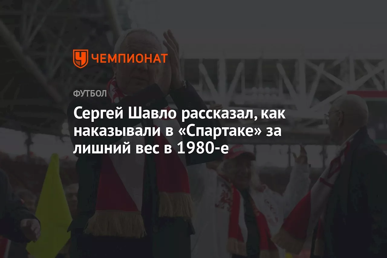 Сергей Шавло рассказал, как наказывали в «Спартаке» за лишний вес в 1980-е