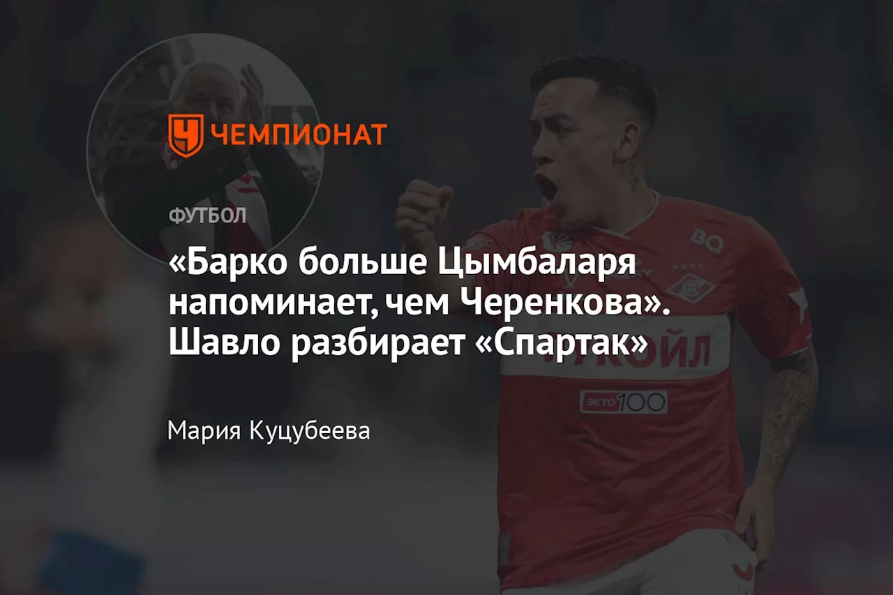 «Барко больше Цымбаларя напоминает, чем Черенкова». Шавло разбирает «Спартак»