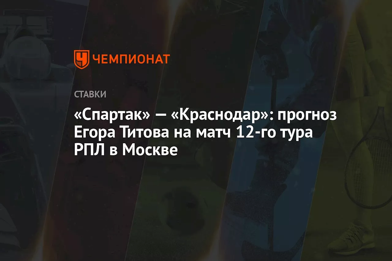 «Спартак» — «Краснодар»: прогноз Егора Титова на матч 12-го тура РПЛ в Москве