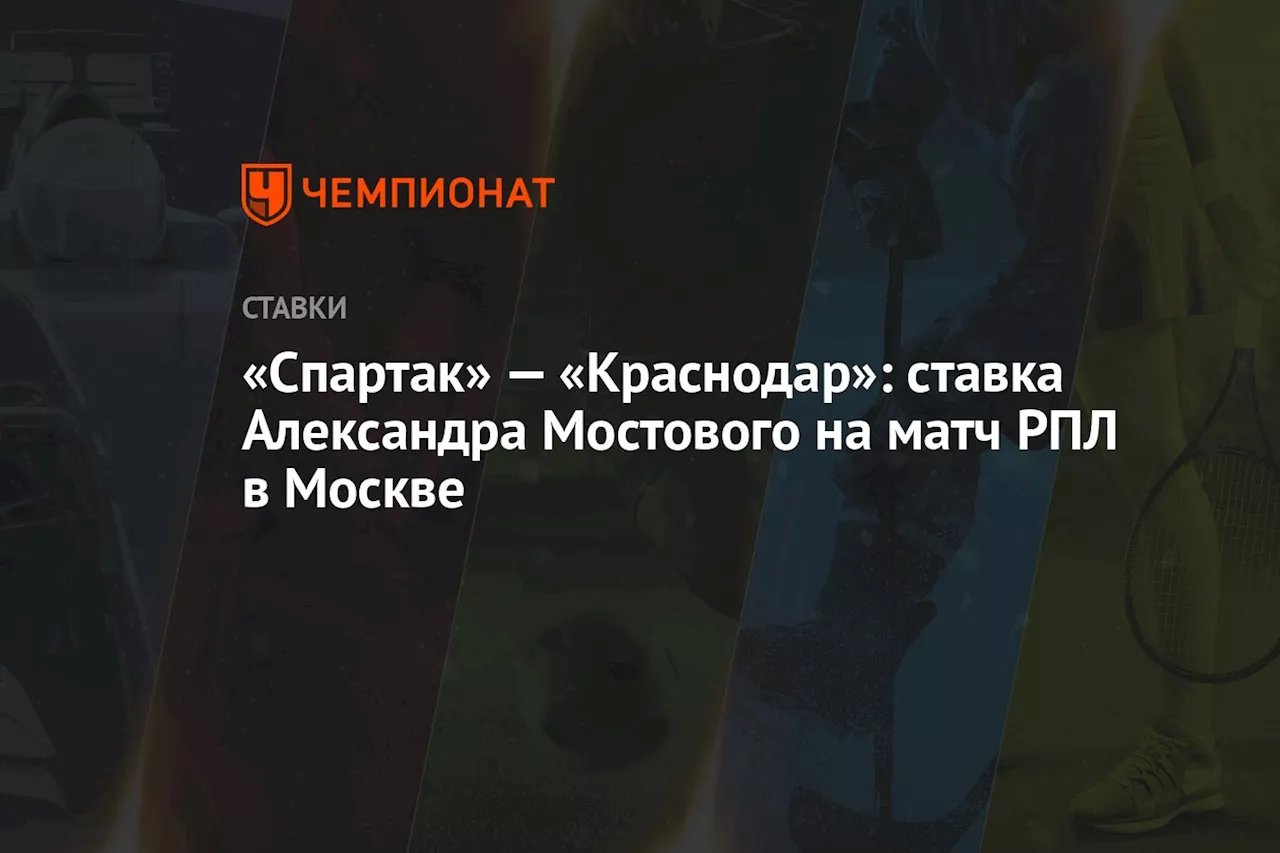 «Спартак» — «Краснодар»: ставка Александра Мостового на матч РПЛ в Москве