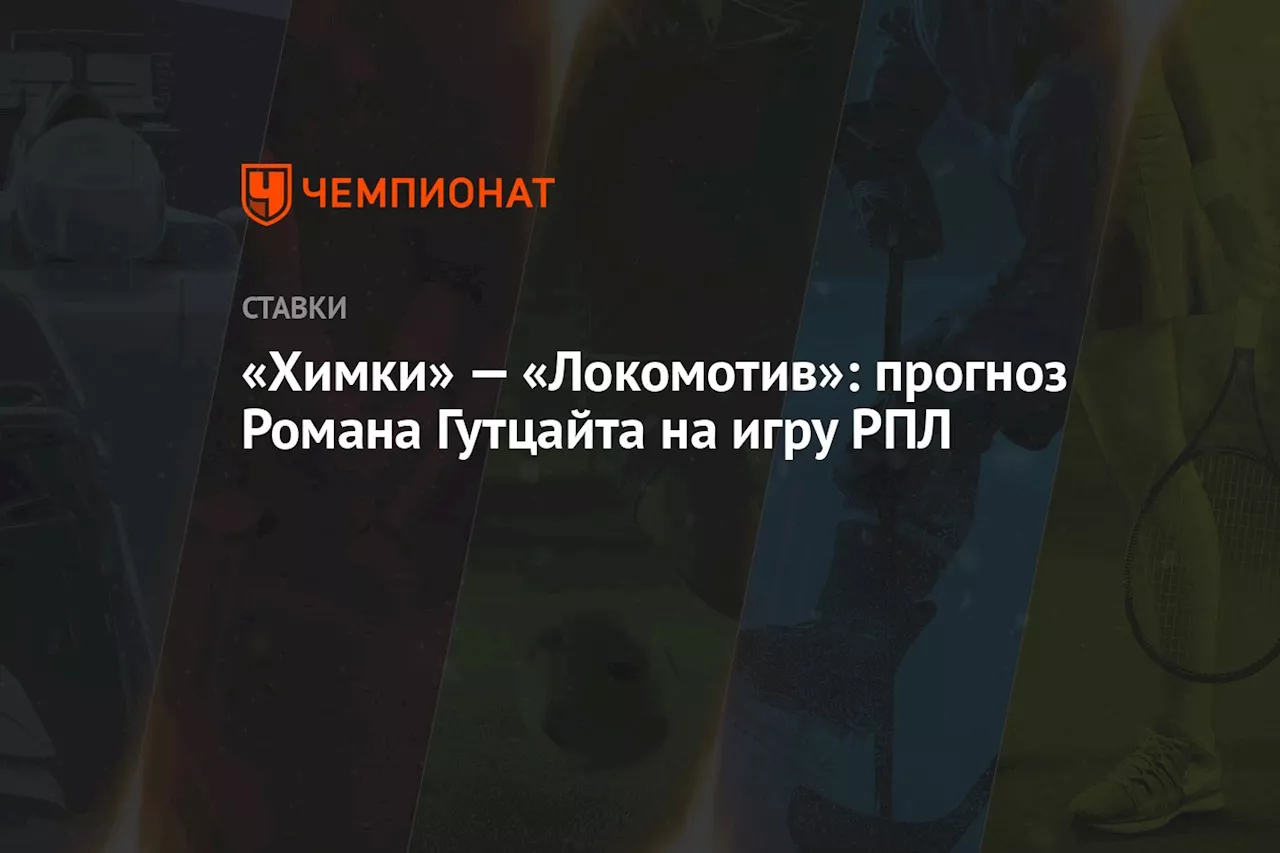 «Химки» — «Локомотив»: прогноз Романа Гутцайта на игру РПЛ