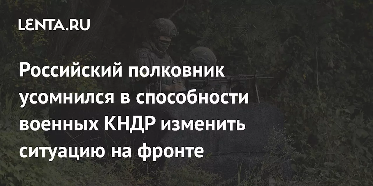 Российский полковник усомнился в способности военных КНДР изменить ситуацию на фронте