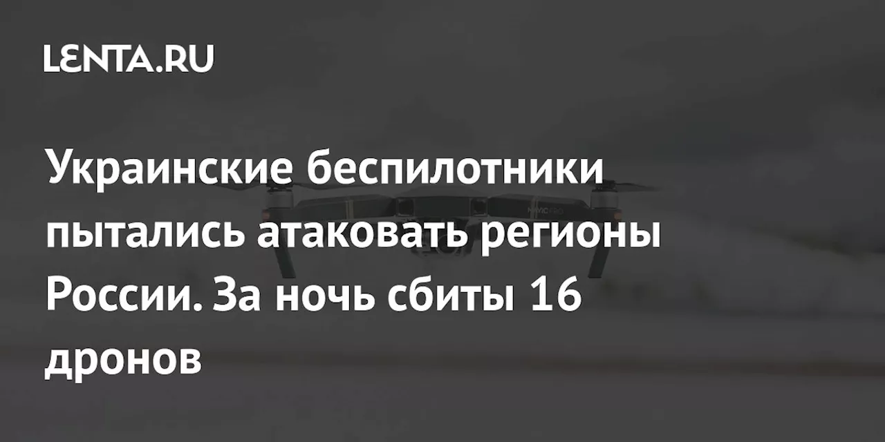 Украинские беспилотники пытались атаковать регионы России. За ночь сбиты 16 дронов