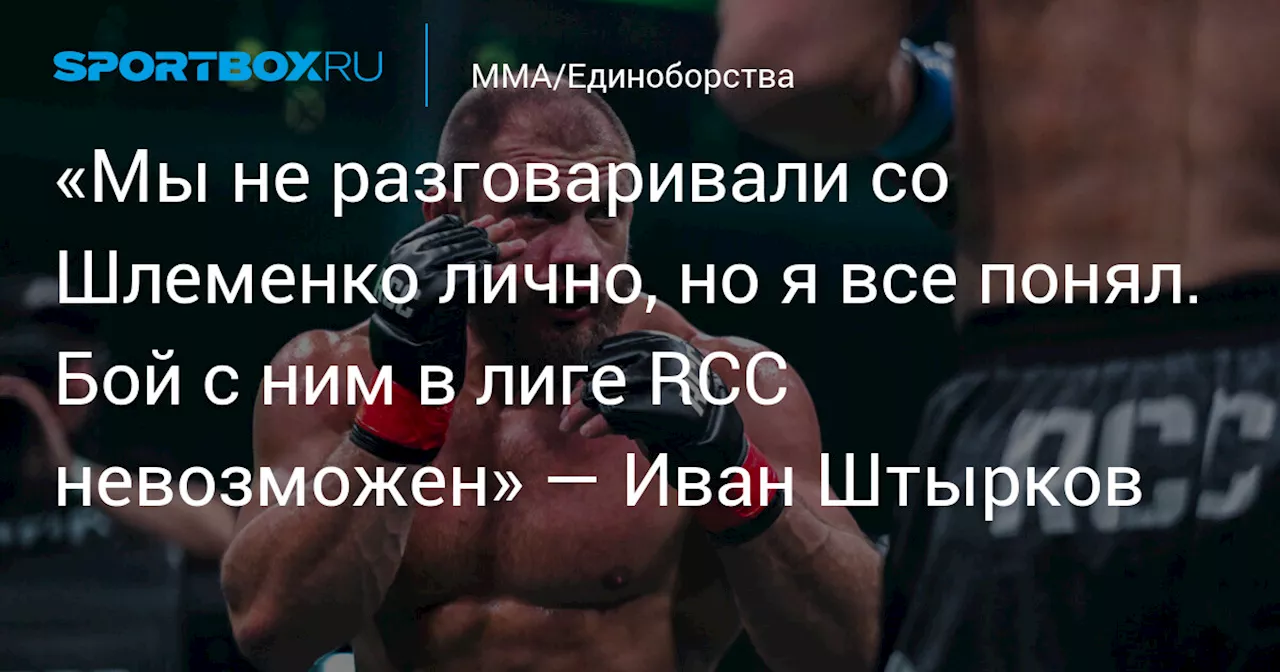 «Мы не разговаривали со Шлеменко лично, но я все понял. Бой с ним в лиге RCC невозможен» — Иван Штырков