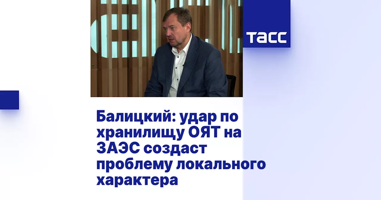 Балицкий: удар по хранилищу ОЯТ на ЗАЭС создаст проблему локального характера