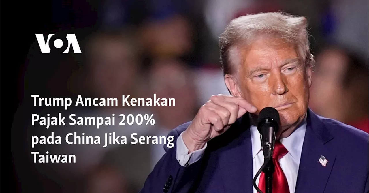 Trump Ancam Kenakan Pajak Sampai 200% pada China Jika Serang Taiwan