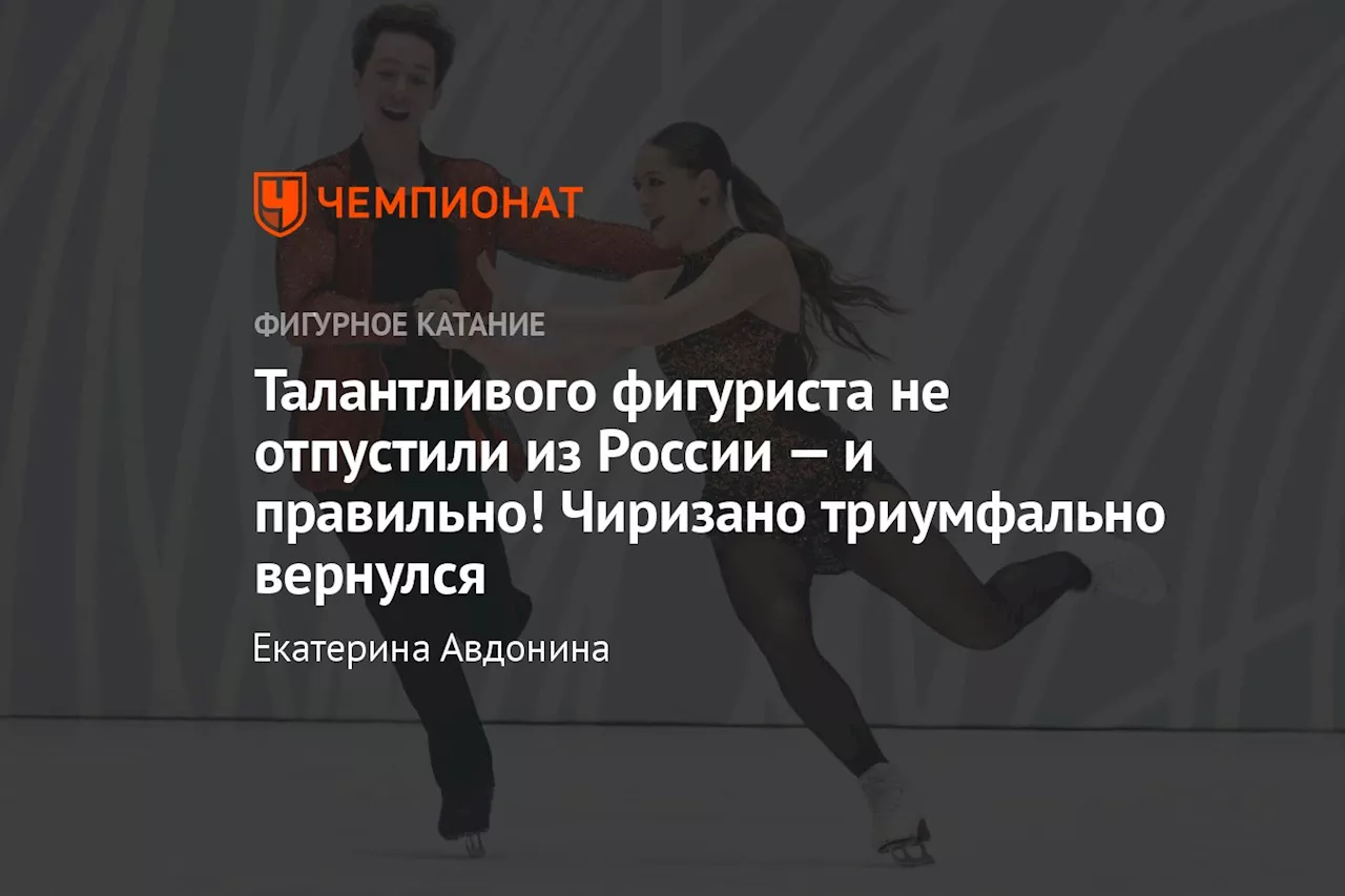 Талантливого фигуриста не отпустили из России — и правильно! Чиризано триумфально вернулся