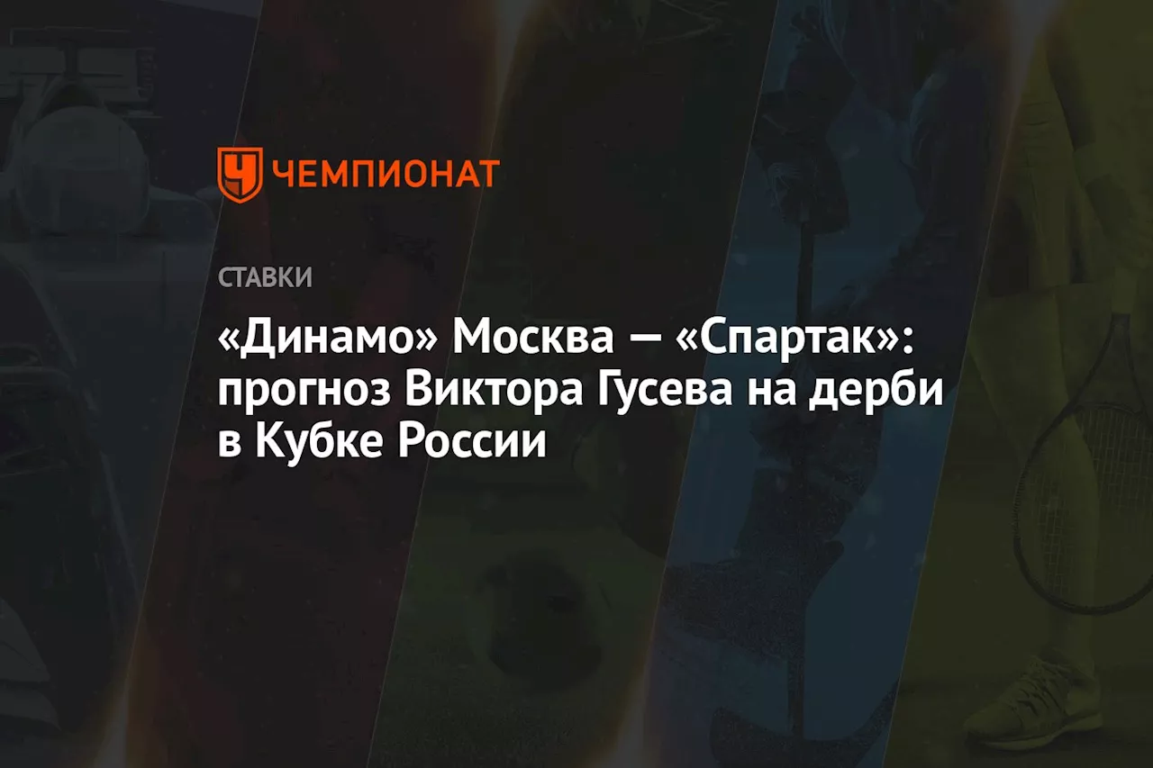 «Динамо» Москва — «Спартак»: прогноз Виктора Гусева на дерби в Кубке России