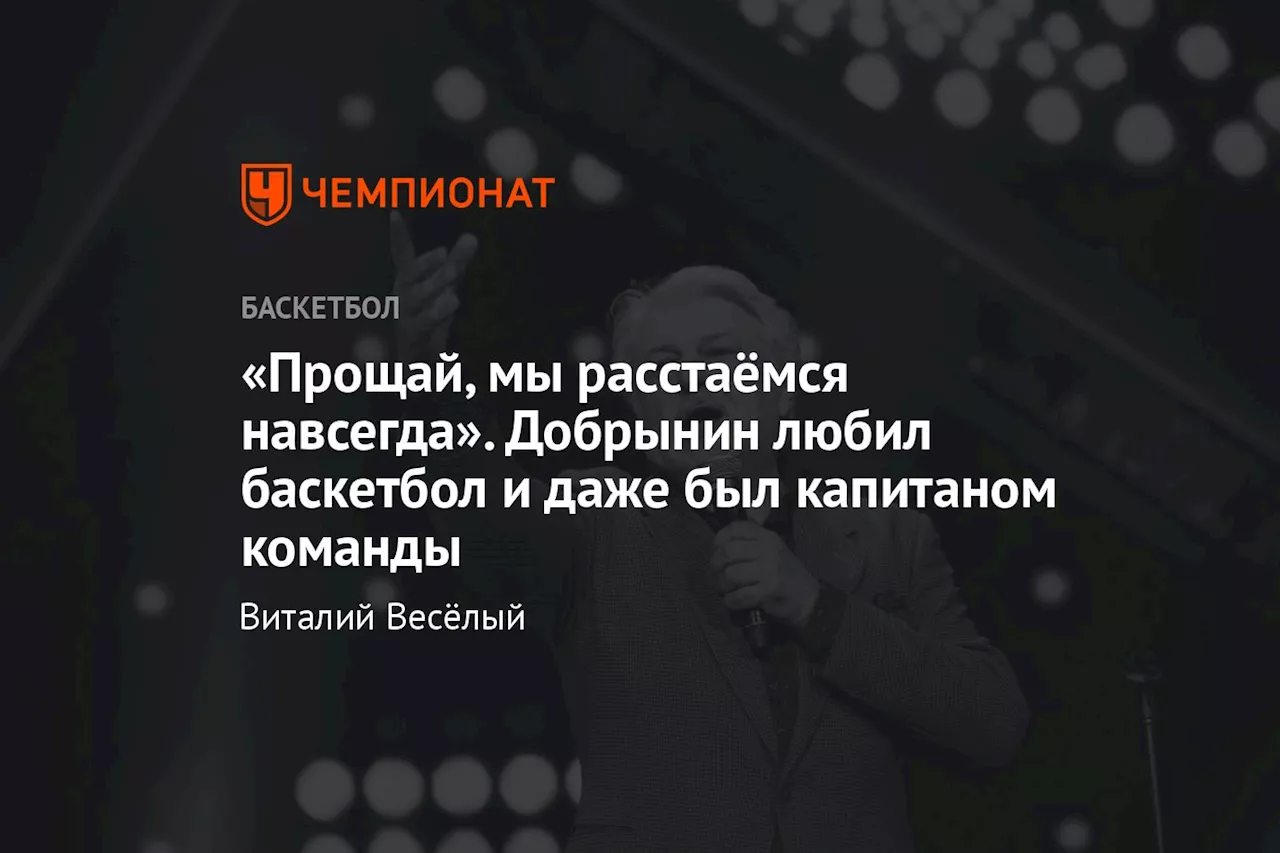 «Прощай, мы расстаёмся навсегда». Добрынин любил баскетбол и даже был капитаном команды