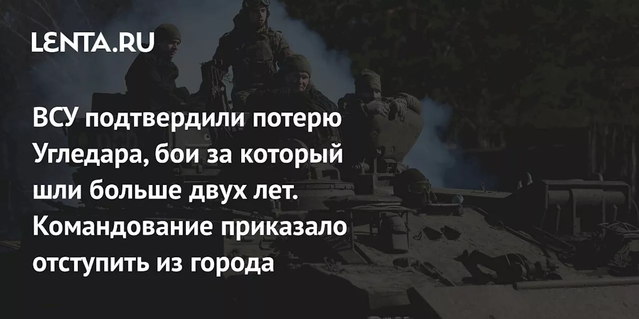 ВСУ подтвердили потерю Угледара, бои за который шли больше двух лет. Командование приказало отступить из города