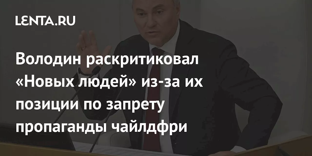 Володин раскритиковал «Новых людей» из-за их позиции по запрету пропаганды чайлдфри