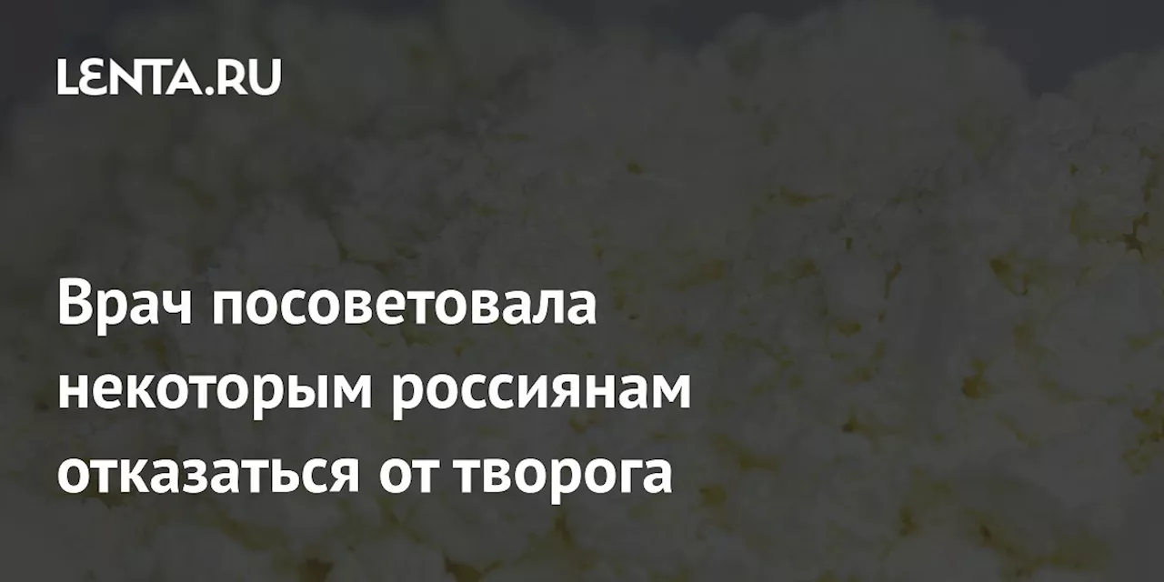 Врач посоветовала некоторым россиянам отказаться от творога