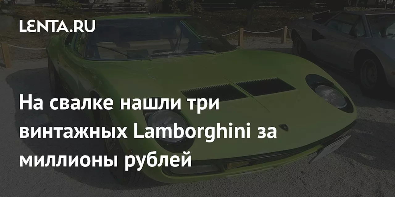 На свалке нашли три винтажных Lamborghini за миллионы рублей