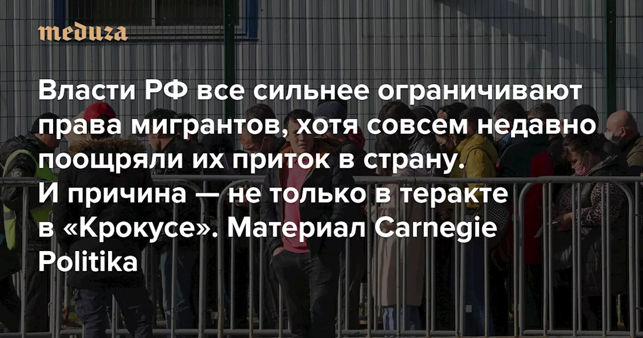 Российские власти все сильнее ограничивают права мигрантов, хотя совсем недавно поощряли их приток в страну. И причина — не только в теракте в «Крокусе» Объясняет Темур Умаров (Carnegie Politika) — Meduza