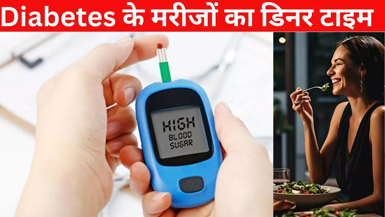 Diabetes के मरीज कब करें डिनर? गलत समय पर खाना खाने से बिगड़ेगी सेहत