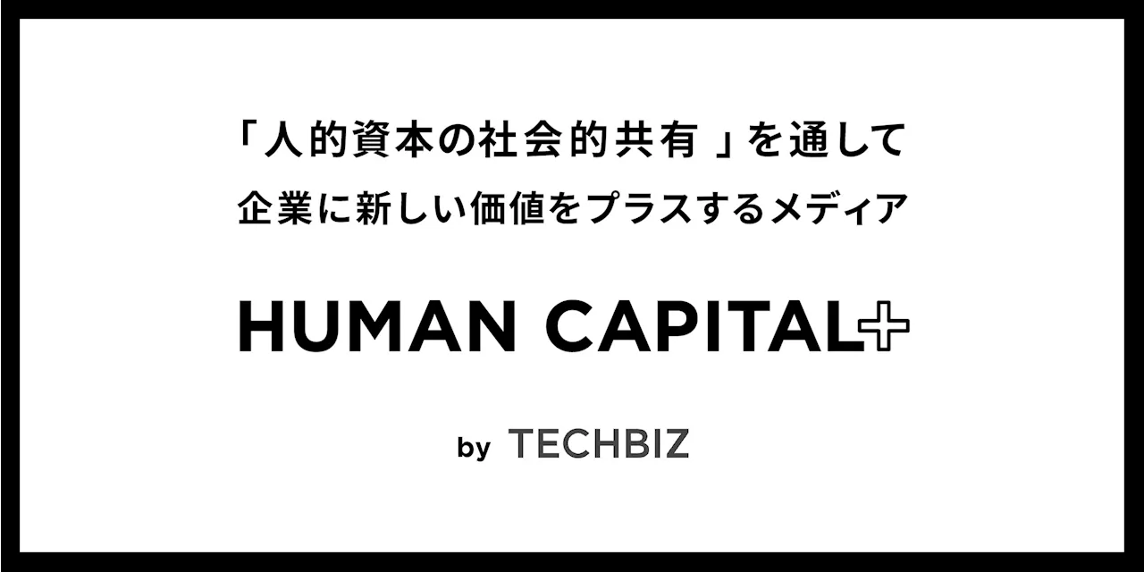 新概念「人的資本の社会的共有」で企業の成長戦略に価値をプラス。テックビズがメディア「HUMAN CAPITAL+」を開設