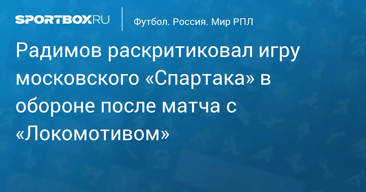 Радимов раскритиковал игру московского «Спартака» в обороне после матча с «Локомотивом»