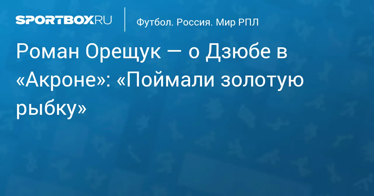 Роман Орещук — о Дзюбе в «Акроне»: «Поймали золотую рыбку»