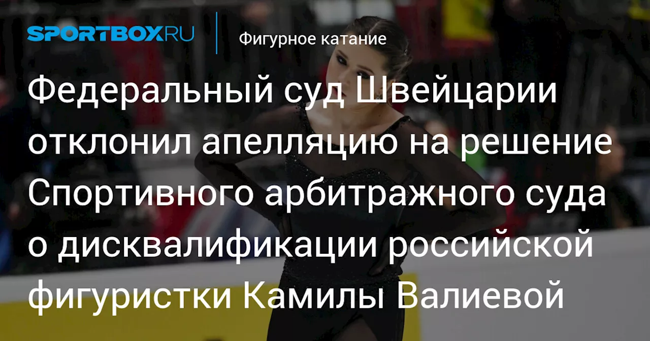 Федеральный суд Швейцарии отклонил апелляцию на решение CAS о дисквалификации Валиевой