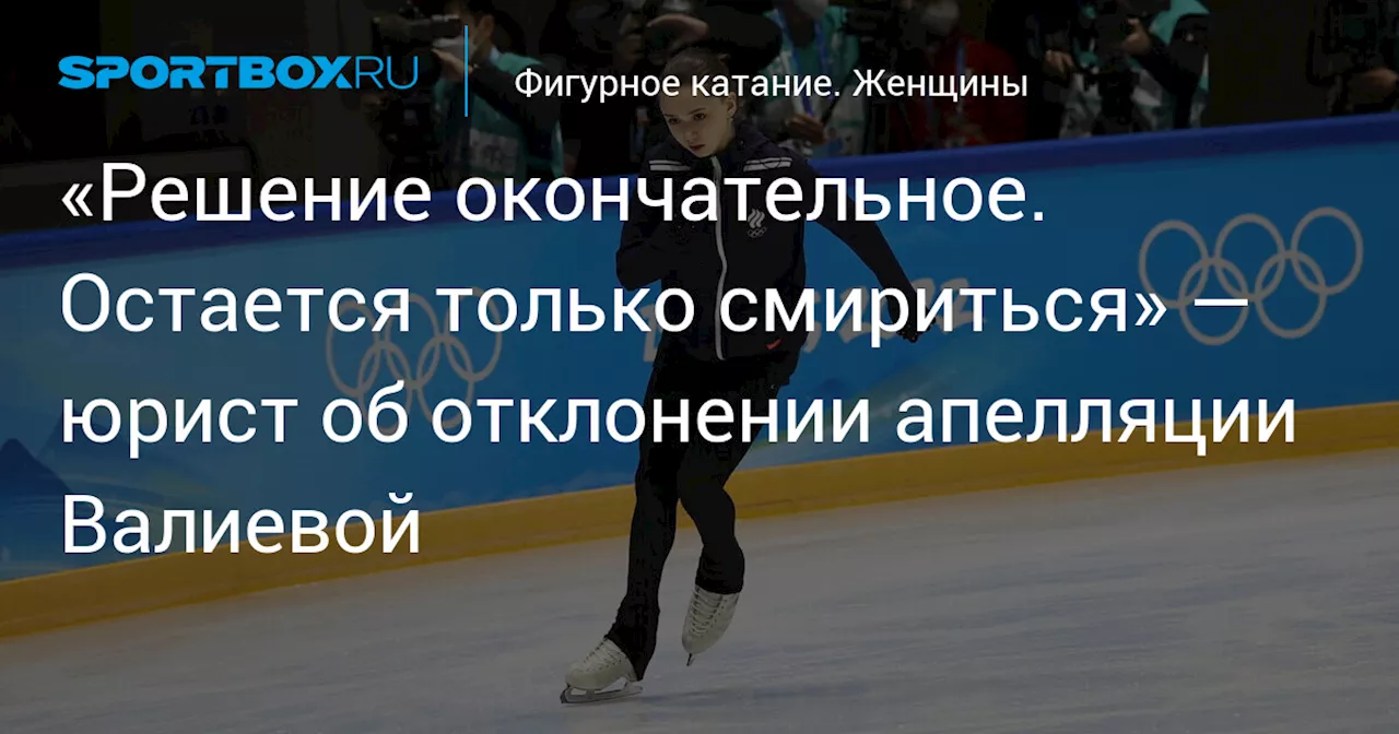 «Решение окончательное. Остается только смириться» — юрист об отклонении апелляции Валиевой