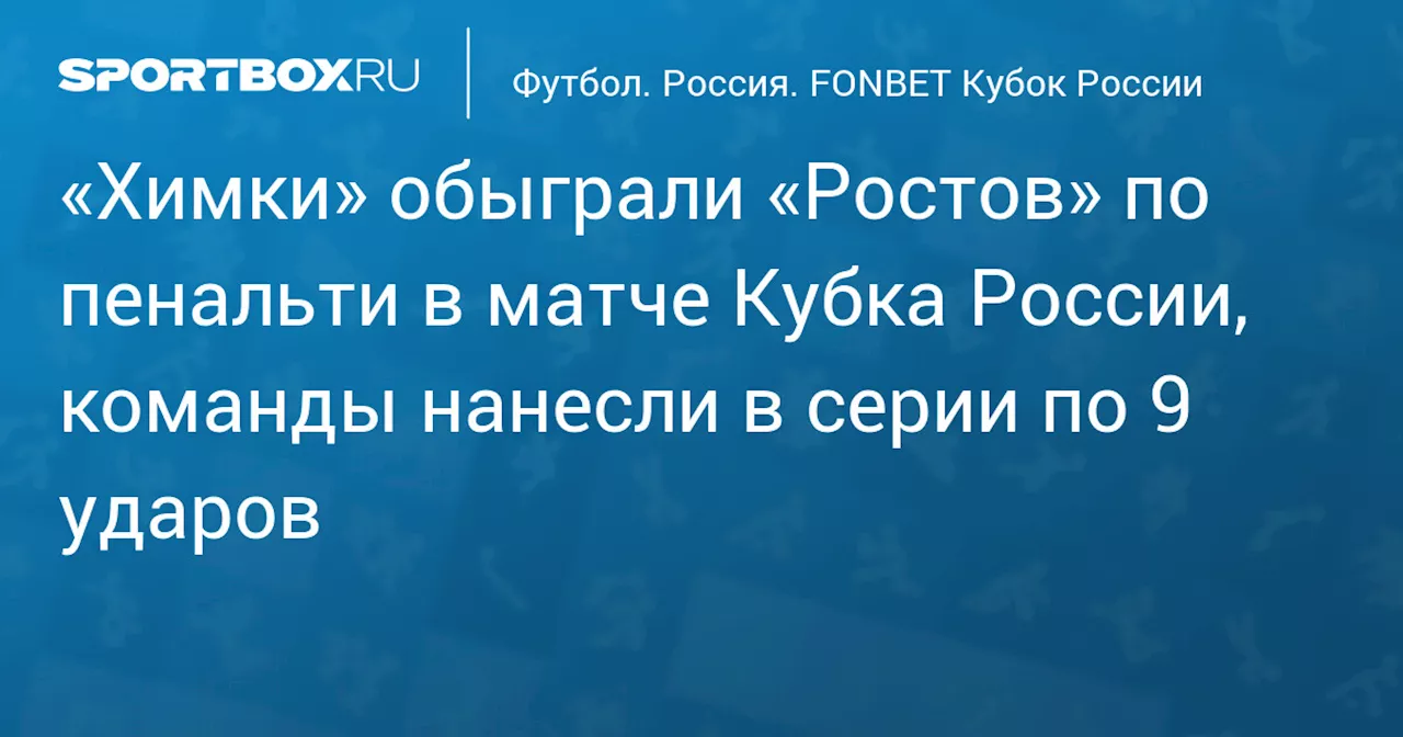 «Химки» обыграли «Ростов» по пенальти в матче Кубка России, команды нанесли в серии по 9 ударов