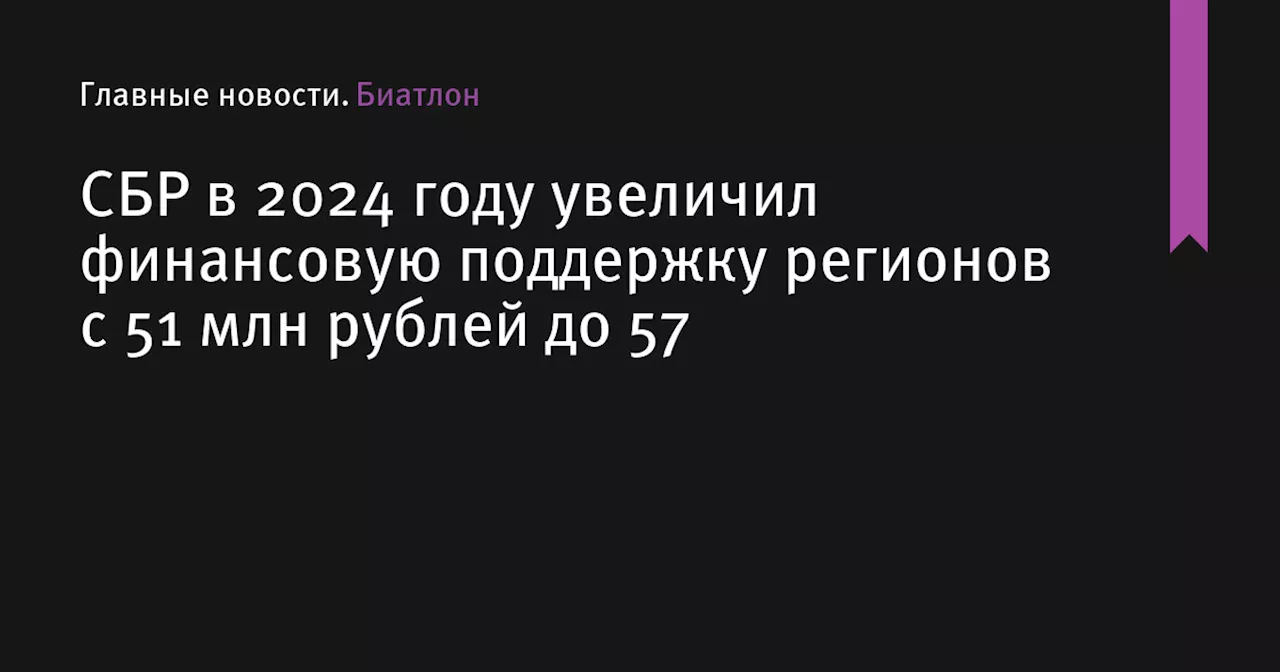 СБР в 2024 году увеличил финансовую поддержку регионов с 51 млн рублей до 57