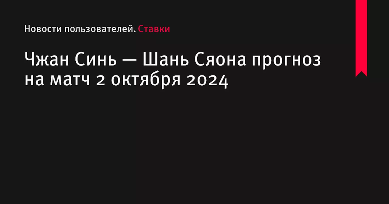 Чжан Синь — Шань Сяона прогноз на матч 2 октября 2024