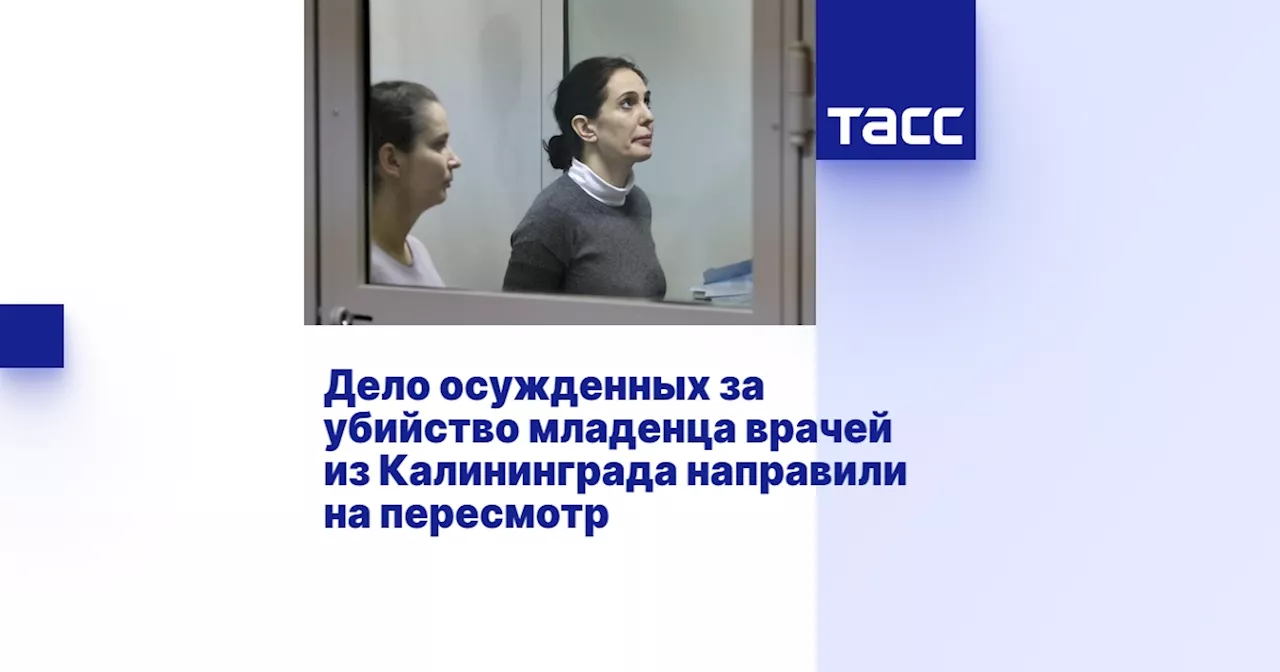 Дело осужденных за убийство младенца врачей из Калининграда направлено на пересмотр