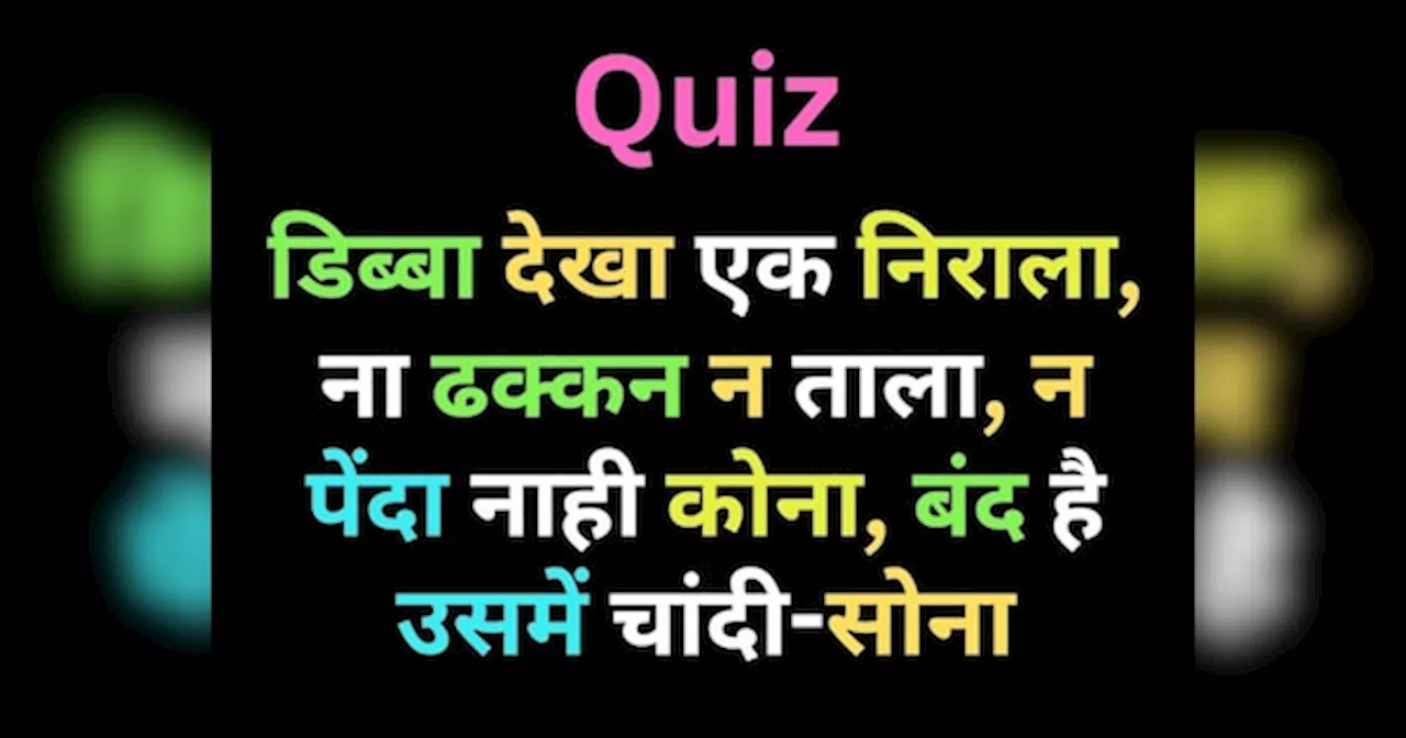 GK Quiz: डिब्बा देखा एक निराला, न ढक्कन ना ताला, न पेंदा नाही कोना, बंद है उसमें चांदी और सोना