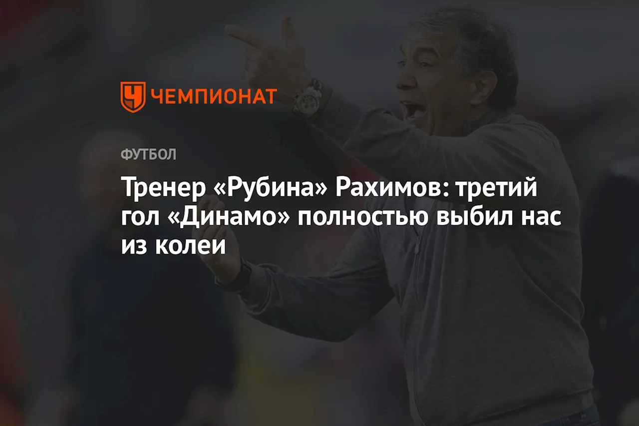 Тренер «Рубина» Рахимов: третий гол «Динамо» полностью выбил нас из колеи