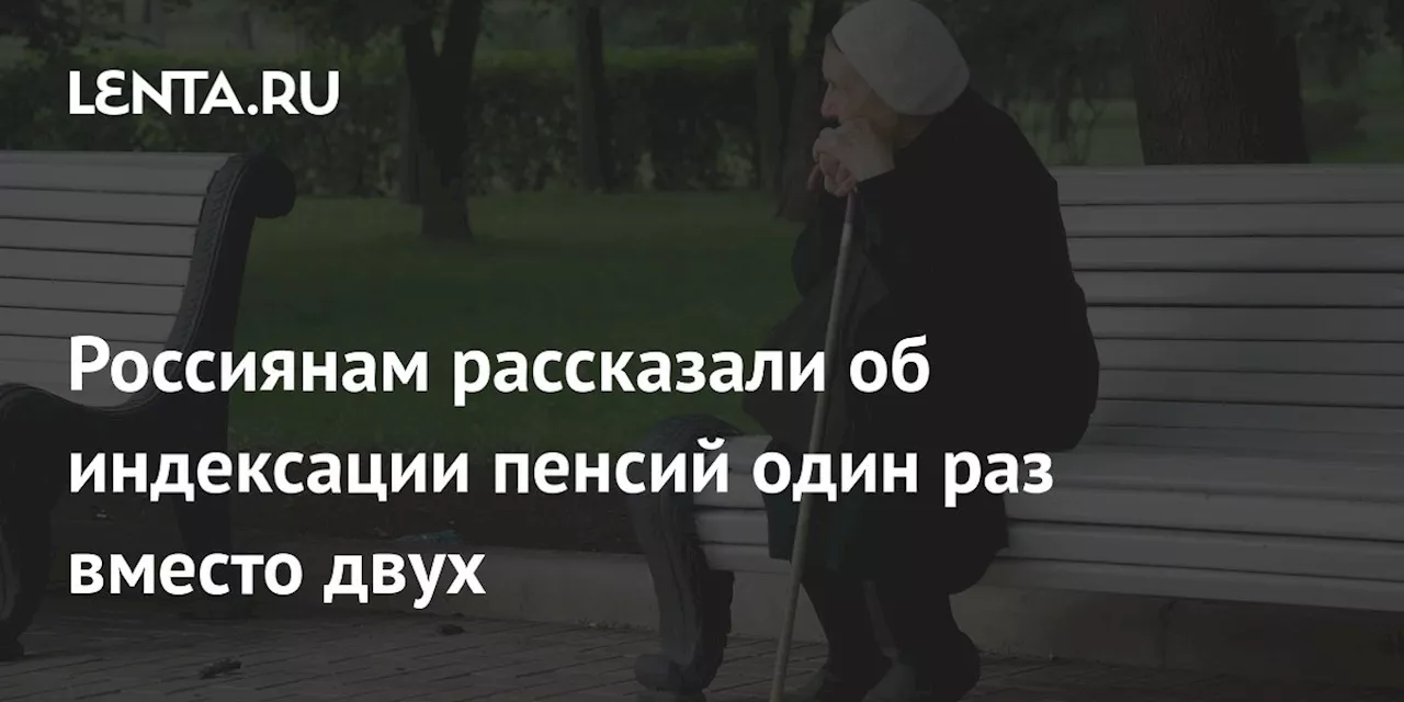 Россиянам рассказали об индексации пенсий один раз вместо двух