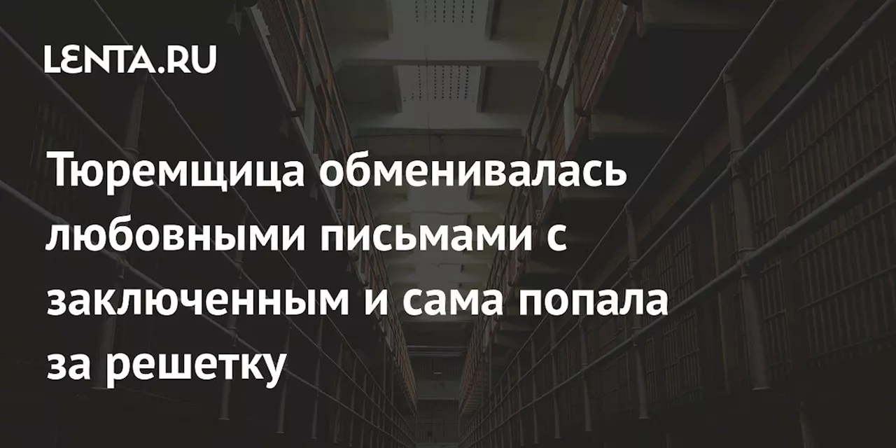 Тюремщица обменивалась любовными письмами с заключенным и сама попала за решетку