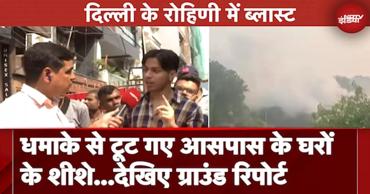 Delhi Rohini blast: धमाके से टूट गए आसपास के घरों के शीशे...देखिए ग्राउंड रिपोर्ट