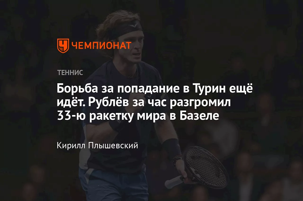 Борьба за попадание в Турин ещё идёт. Рублёв за час разгромил 33-ю ракетку мира в Базеле