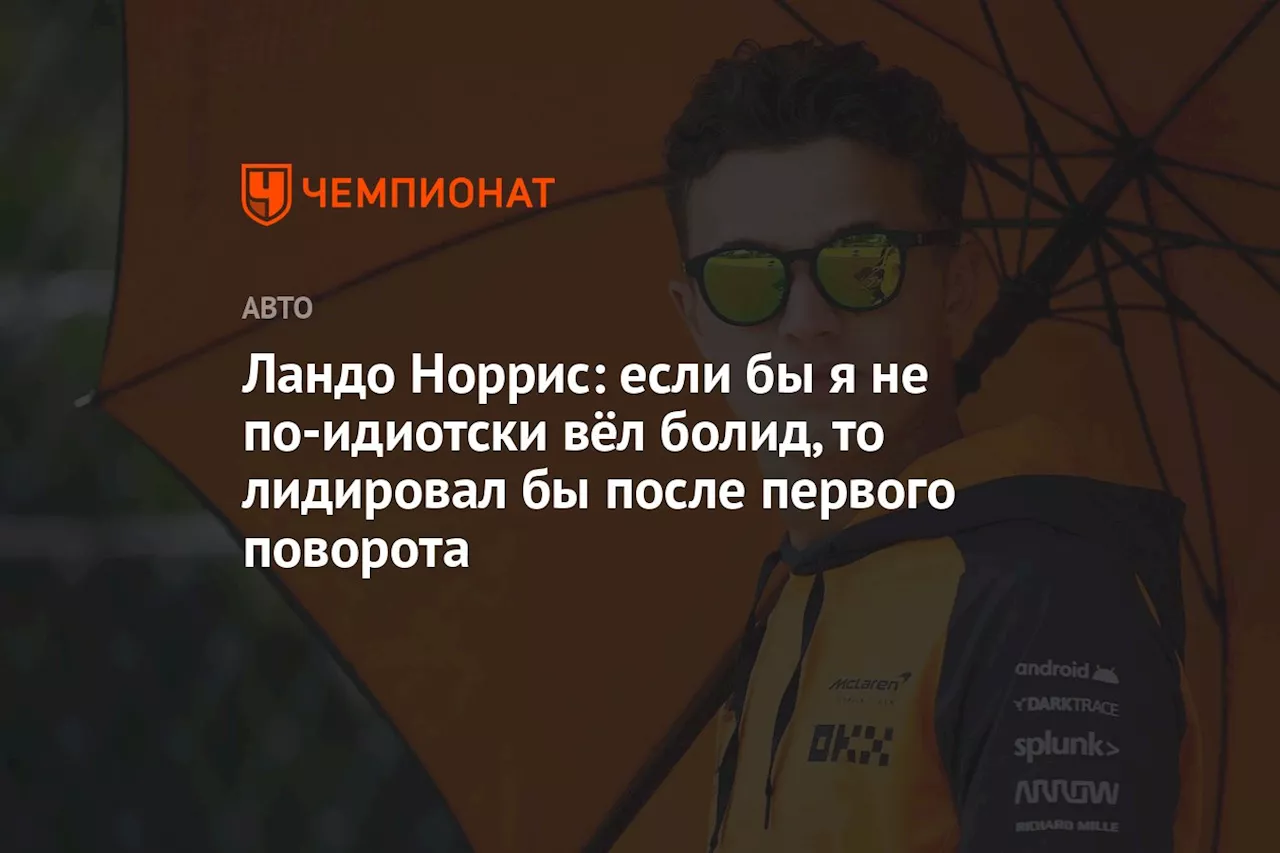 Ландо Норрис: если бы я не по-идиотски вёл болид, то лидировал бы после первого поворота