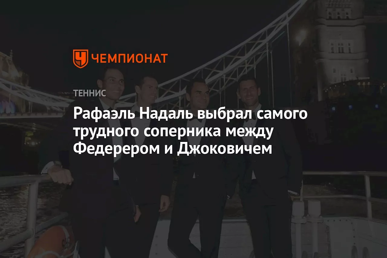 Рафаэль Надаль выбрал самого трудного соперника между Федерером и Джоковичем